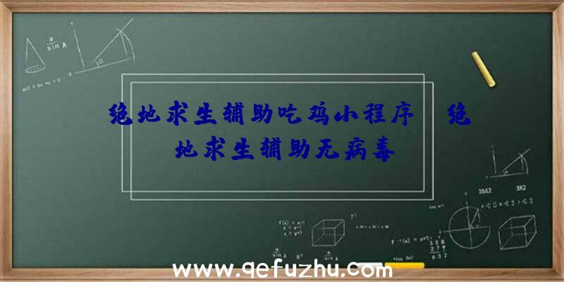 「绝地求生辅助吃鸡小程序」|绝地求生辅助无病毒